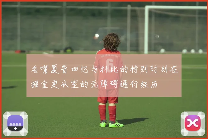 名嘴夏普回忆与科比的特别时刻在掘金更衣室的无障碍通行经历