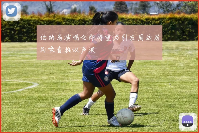 伯纳乌演唱会即将重启引发周边居民噪音抗议声浪