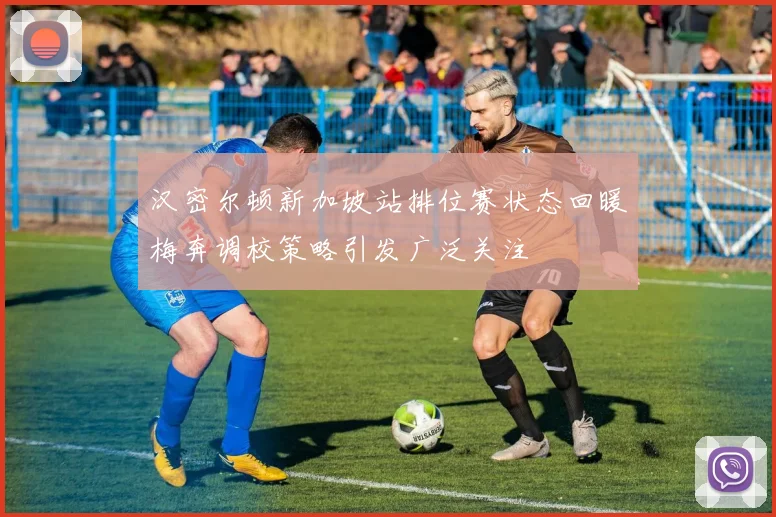 汉密尔顿新加坡站排位赛状态回暖梅奔调校策略引发广泛关注