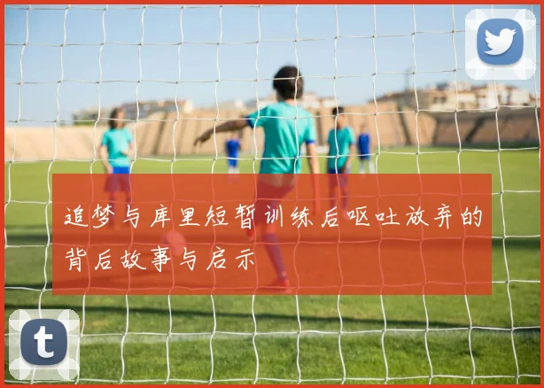 追梦与库里短暂训练后呕吐放弃的背后故事与启示
