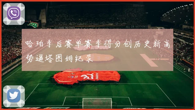 哈珀季后赛单赛季得分创历史新高势逼塔图姆纪录