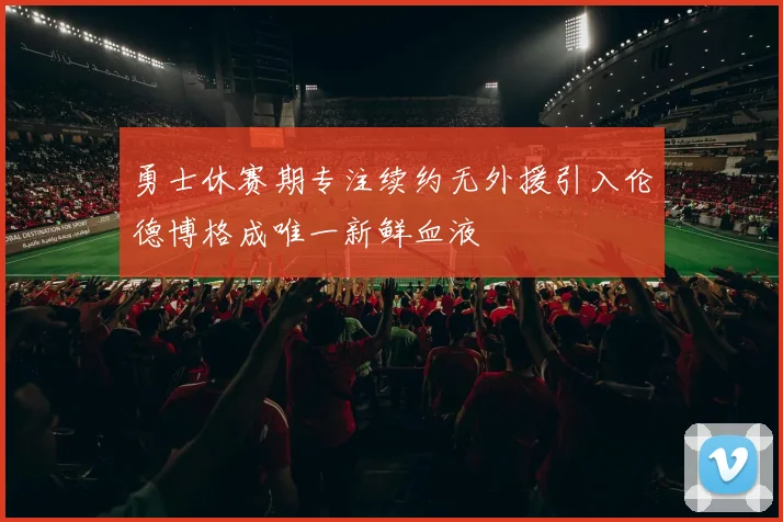 勇士休赛期专注续约无外援引入伦德博格成唯一新鲜血液